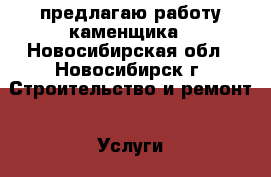 предлагаю работу каменщика - Новосибирская обл., Новосибирск г. Строительство и ремонт » Услуги   . Новосибирская обл.,Новосибирск г.